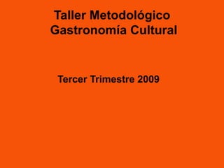 Taller Metodológico  Gastronomía Cultural Tercer Trimestre 2009 