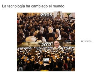 EL VATICANO
La tecnología ha cambiado el mundo
 