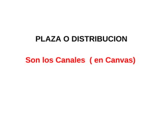PLAZA O DISTRIBUCION
Son los Canales ( en Canvas)
 