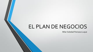 EL PLAN DE NEGOCIOS
Milar Soledad Parizaca Luque
 