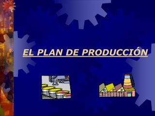 EL PLAN DE PRODUCCIÓN
 