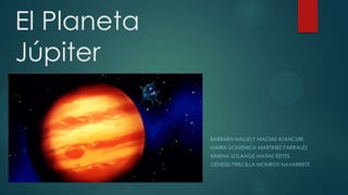 El Planeta
Júpiter

BARBARA NALLELY MACIAS ATANCURI
MARIA DOMENICA MARTINEZ PARRALES
XIMENA SOLANGE MATIAS REYES

GÉNESIS PRISCILLA MONROY NAVARRETE

 