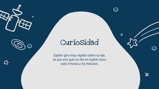 Curiosidad
Júpiter gira muy rápido sobre su eje,
es por eso que un día en Júpiter dura
solo 9 horas y 55 minutos.
 