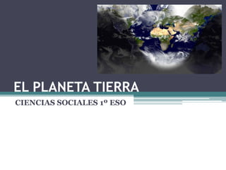 EL PLANETA TIERRA
CIENCIAS SOCIALES 1º ESO
 