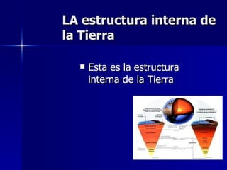 LA estructura interna de la Tierra  Esta es la estructura interna de la Tierra 