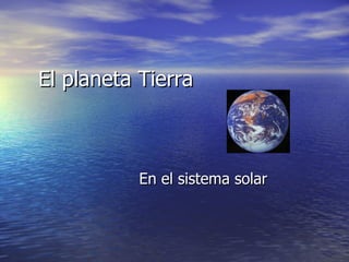El planeta Tierra En el sistema solar 