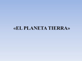«EL PLANETA TIERRA» 
 