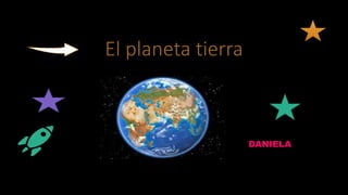 El planeta tierra
DANIELA
 