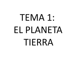 TEMA 1:
EL PLANETA
TIERRA
 
