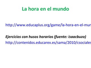 La hora en el mundo
http://www.educaplus.org/game/la-hora-en-el-mun
Ejercicios con husos horarios (fuente: isaacbuzo)
http...