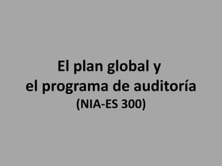 El plan global y
el programa de auditoría
(NIA-ES 300)
 
