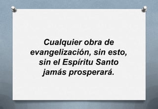 Cualquier obra de
evangelización, sin esto,
sin el Espíritu Santo
jamás prosperará.

 