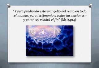 “Y será predicado este evangelio del reino en todo
el mundo, para testimonio a todas las naciones;
y entonces vendrá el fin” (Mt.24:14)

 