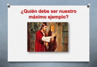 ¿Quién debe ser nuestro
máximo ejemplo?

 