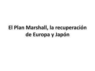 El Plan Marshall, la recuperación
        de Europa y Japón
 