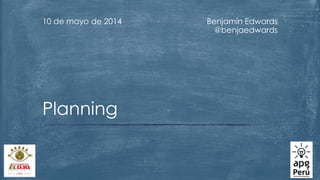 Benjamín Edwards
@benjaedwards
10 de mayo de 2014
Planning
 