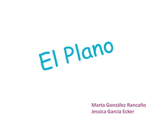 El Plano Marta González Rancaño Jessica García Ecker 