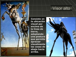 Visor altoVisor alto
 Consiste enConsiste en
la ubicaciónla ubicación
visual porvisual por
encima deencima de
la línea dela línea de
tierra,tierra,
adoptandoadoptando
una posturauna postura
que permiteque permite
apreciarapreciar
visualmentevisualmente
las cosas delas cosas de
abajo haciaabajo hacia
arriba.arriba.
 