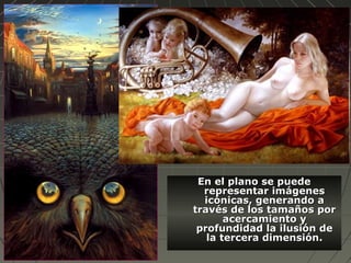 En el plano se puedeEn el plano se puede
representar imágenesrepresentar imágenes
icónicas, generando aicónicas, generando a
través de los tamaños portravés de los tamaños por
acercamiento yacercamiento y
profundidad la ilusión deprofundidad la ilusión de
la tercera dimensión.la tercera dimensión.
 