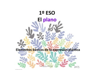 1º	ESO		
El	plano	
Elementos	básicos	de	la	expresión	plás8ca	
Paula	Presa	
 