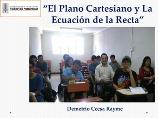 “El Plano Cartesiano y La
Ecuación de la Recta”
Demetrio Ccesa Rayme
 