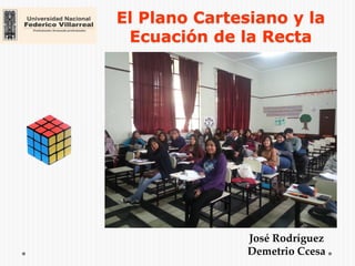 El Plano Cartesiano y la
Ecuación de la Recta
José Rodríguez
Demetrio Ccesa
 