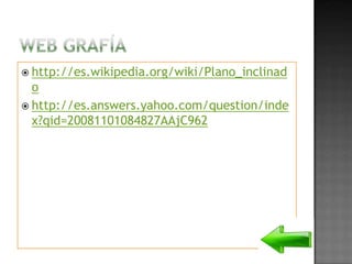  http://es.wikipedia.org/wiki/Plano_inclinad
o
 http://es.answers.yahoo.com/question/inde
x?qid=20081101084827AAjC962
 