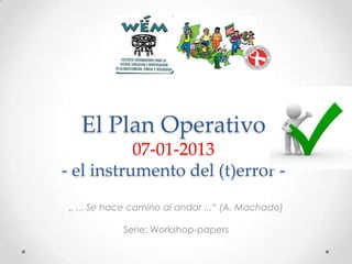 El Plan Operativo
07-01-2013
- el instrumento del (t)error „ ... Se hace camino al andar ...“ (A. Machado)
Serie: Workshop-papers

 