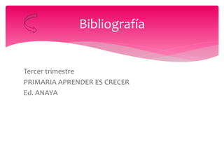 Tercer trimestre
PRIMARIA APRENDER ES CRECER
Ed. ANAYA
Bibliografía
 