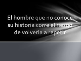 El hombre que no conoce su historia corre el riesgo de volverla a repetir  