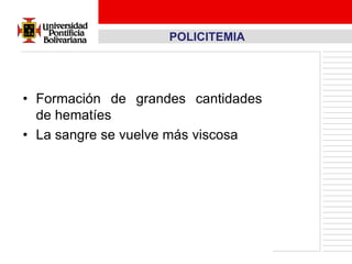 POLICITEMIA




• Formación de grandes cantidades
  de hematíes
• La sangre se vuelve más viscosa
 