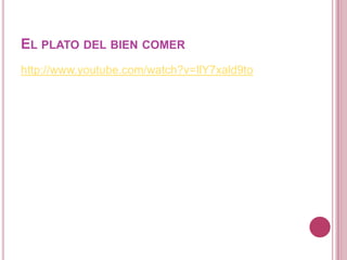 EL PLATO DEL BIEN COMER
http://www.youtube.com/watch?v=IlY7xald9to
 