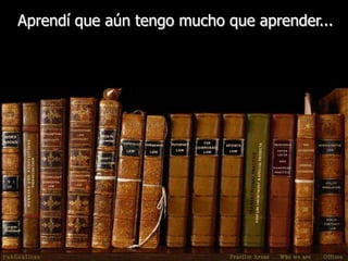 Aprendí que aún tengo mucho que aprender...
 