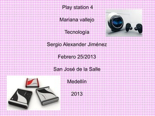Play station 4

     Mariana vallejo

       Tecnología

Sergio Alexander Jiménez

    Febrero 25/2013

  San José de la Salle

        Medellín

          2013
 
