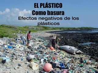 EL PLÁSTICO Como basura Efectos negativos de los plásticos 