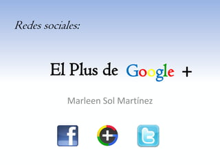 Redes sociales:


        El Plus de Google +
            Marleen Sol Martínez
 