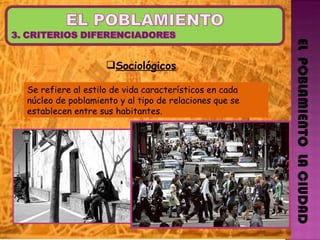Sociológicos EL  POBLAMIENTO  LA CIUDAD Se refiere al estilo de vida característicos en cada núcleo de poblamiento y al tipo de relaciones que se establecen entre sus habitantes.  