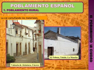 EL  POBLAMIENTO  LA CIUDAD El Toboso, Toledo. La Mancha Valencia de Alcántara, Cáceres La cal camuflando los materiales. 