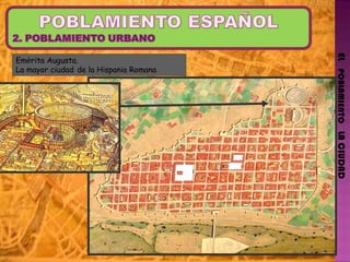 EL   POBLAMIENTO   LA CIUDAD Em é rita Augusta. La mayor ciudad   de la Hispania Romana 