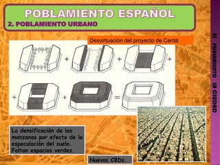 EL   POBLAMIENTO   LA CIUDAD La densificación de las manzanas por efecto de la especulación del suelo. Faltan espacios verdes.  Nuevos CBDs.  Desvirtuación del proyecto de Cerdá 