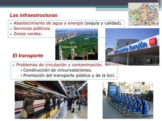 Las infraestructuras
 Abastecimiento de agua y energía (sequía y calidad).
 Servicios públicos.
 Zonas verdes.
El transporte
 Problemas de circulación y contaminación.
 Construcción de circunvalaciones.
 Promoción del transporte público y de la bici.
 
