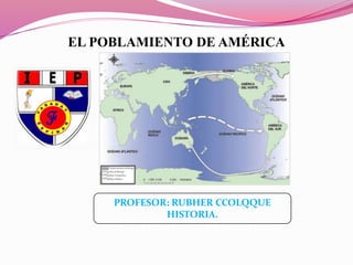 EL POBLAMIENTO DE AMÉRICA
PROFESOR: RUBHER CCOLQQUE
HISTORIA.
 