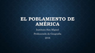 EL POBLAMIENTO DE
AMÉRICA
Instituto San Miguel
Profesorado de Geografía
2016
 