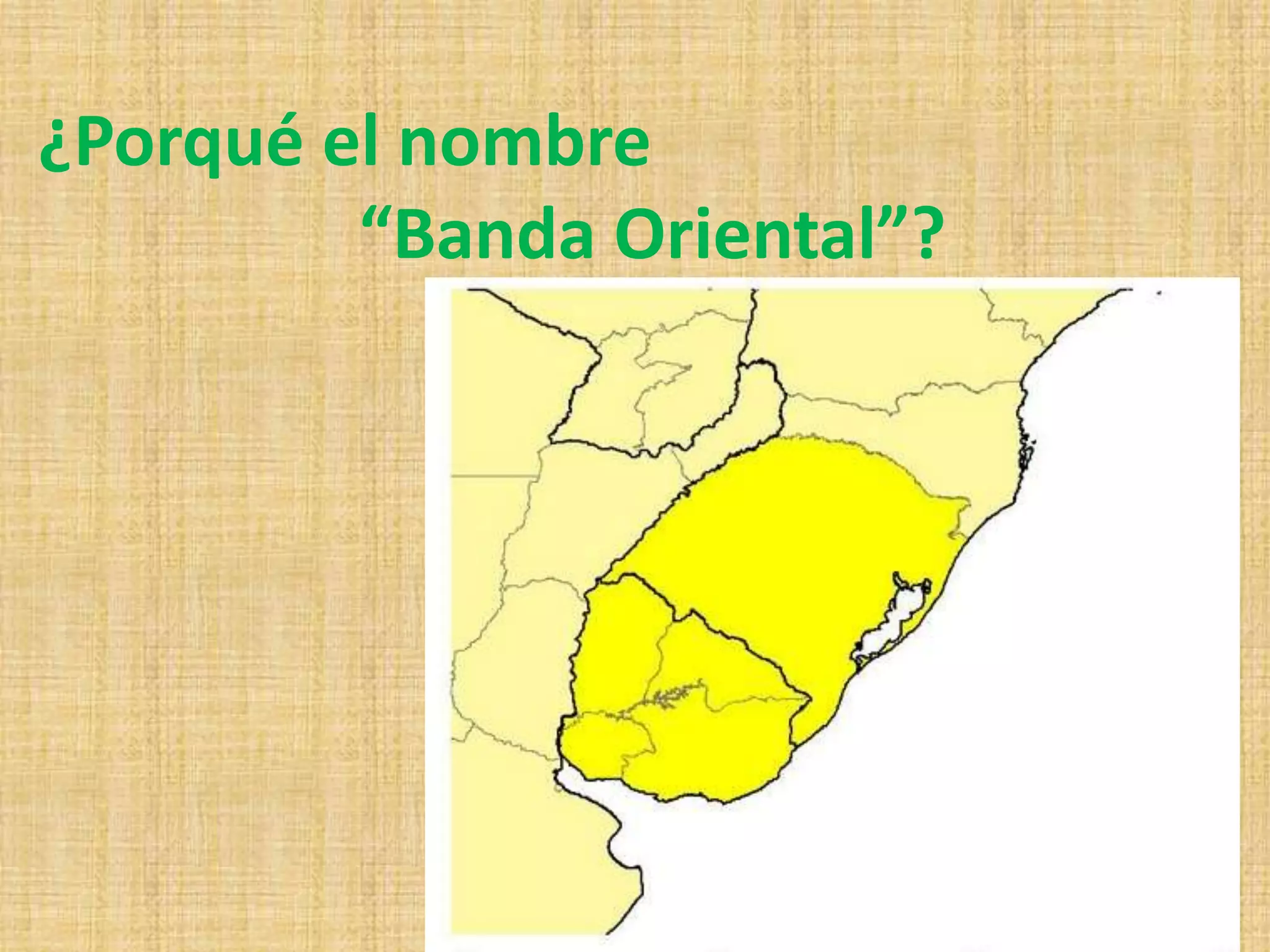 ¿Porqué el nombre 
“Banda Oriental”? 
 