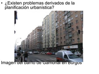 • ¿Existen problemas derivados de la
planificación urbanística?
Imagen del barrio de Gamonal en Burgos
 