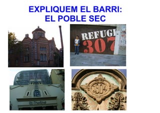 EXPLIQUEM EL BARRI:
   EL POBLE SEC
 