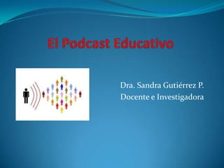 El Podcast Educativo Dra. Sandra Gutiérrez P. Docente e Investigadora 