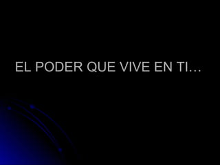 EL PODER QUE VIVE EN TI… 