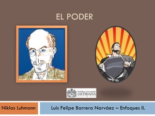 EL PODER Niklas Luhmann Luis Felipe Barrera Narváez – Enfoques II. 