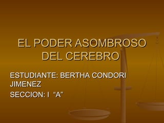 EL PODER ASOMBROSO
     DEL CEREBRO
ESTUDIANTE: BERTHA CONDORI
JIMENEZ
SECCION: I “A”
 